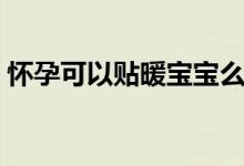 懷孕可以貼暖寶寶么（懷孕可以貼暖寶寶嗎）