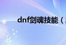 dnf劍魂技能（刷圖加點技能分析）