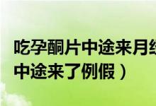吃孕酮片中途來月經(jīng)還需繼續(xù)吃嗎（吃孕酮片中途來了例假）