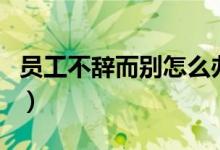 員工不辭而別怎么辦（可以與其解除勞動(dòng)合同）