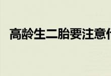 高齡生二胎要注意什么（孕婦媽媽看過來）