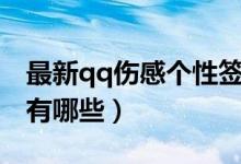 最新qq傷感個(gè)性簽名（最新qq傷感個(gè)性簽名有哪些）