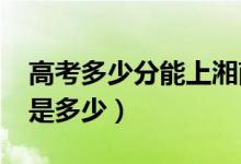 高考多少分能上湘南學(xué)院（2021錄取分?jǐn)?shù)線是多少）