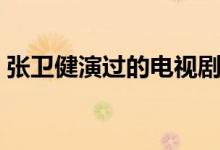 張衛(wèi)健演過的電視?。ㄋ牟侩娨晞懔私猓?class=