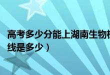 高考多少分能上湖南生物機電職業(yè)技術(shù)學(xué)院（2021錄取分?jǐn)?shù)線是多少）