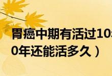 胃癌中期有活過10年的嗎（中晚期胃癌活了10年還能活多久）
