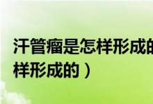 汗管瘤是怎樣形成的該怎么去除（汗管瘤是怎樣形成的）