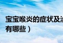 寶寶喉炎的癥狀及治療方法（寶寶喉炎的癥狀有哪些）