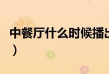 中餐廳什么時候播出（中餐廳播出時間是什么）