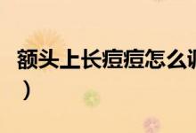額頭上長痘痘怎么調(diào)理(額頭上長痘痘怎么辦)