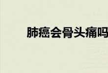 肺癌會(huì)骨頭痛嗎（肺癌會(huì)骨轉(zhuǎn)移嗎）