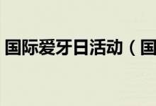 國際愛牙日活動(dòng)（國際愛牙日活動(dòng)方案幼兒）