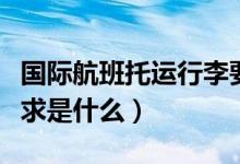 國際航班托運行李要求(國際航班托運行李要求是什么)