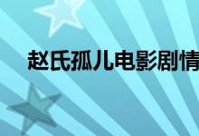 趙氏孤兒電影劇情（趙氏孤兒劇情簡(jiǎn)介）