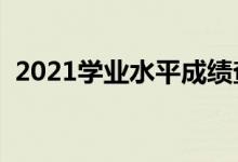 2021學業(yè)水平成績查詢入口（在哪查成績）