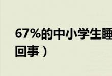 67%的中小學生睡眠時間不達標（具體怎么回事）