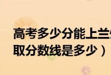 高考多少分能上蘭州科技職業(yè)學(xué)院（2021錄取分?jǐn)?shù)線是多少）