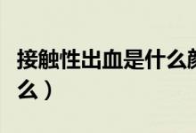 接觸性出血是什么顏色的血（接觸性出血是什么）