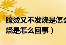 臉燙又不發(fā)燒是怎么回事（感覺臉燙但是不發(fā)燒是怎么回事）
