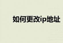 如何更改ip地址（怎么樣更改ip地址）