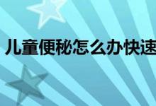 兒童便秘怎么辦快速排便（兒童便秘怎么辦）