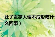 肚子發(fā)涼大便不成形吃什么藥（男性肚子涼大便不成形是怎么回事）