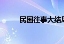 民國往事大結(jié)局（各人物的命運(yùn)）