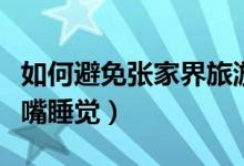 如何避免張家界旅游的各種陷阱（如何避免張嘴睡覺）