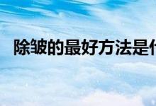 除皺的最好方法是什么（面部除皺小妙招）