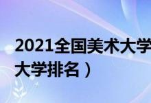 2021全國美術(shù)大學(xué)排名（2022最新全國美術(shù)大學(xué)排名）