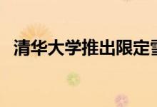 清華大學推出限定雪糕(具體是怎么回事)