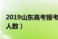 2019山東高考報考人數（2019山東高考報名人數）