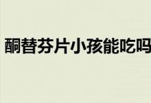 酮替芬片小孩能吃嗎（酮替芬片小孩能吃嗎）