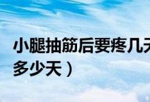 小腿抽筋后要疼幾天會好嗎（小腿抽筋后能疼多少天）