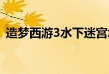 造夢(mèng)西游3水下迷宮怎么走（行走路線介紹）