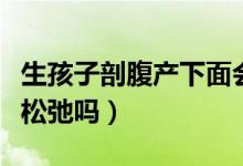生孩子剖腹產(chǎn)下面會(huì)變松弛嗎（剖腹產(chǎn)陰道會(huì)松弛嗎）