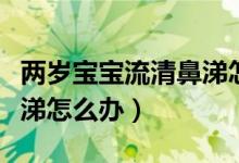 兩歲寶寶流清鼻涕怎么回事（兩歲寶寶流清鼻涕怎么辦）