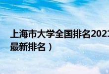 上海市大學(xué)全國(guó)排名2021最新排名（上海市大學(xué)排名2022最新排名）