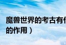 魔獸世界的考古有什么作用（魔獸世界的考古的作用）
