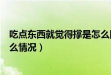 吃點(diǎn)東西就覺得撐是怎么回事（稍微吃點(diǎn)東西就感覺撐是什么情況）