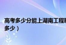 高考多少分能上湖南工程職業(yè)技術(shù)學(xué)院（2021錄取分數(shù)線是多少）