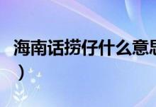 海南話撈仔什么意思（廣西話撈仔是什么意思）