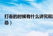 打春的時候有什么講究和禁忌（打春的時候有哪些講究和禁忌）