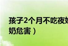 孩子2個月不吃夜奶危害（孩子2個月不吃夜奶危害）