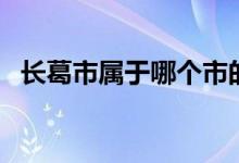 長(zhǎng)葛市屬于哪個(gè)市的（長(zhǎng)葛市屬于哪個(gè)?。?class=