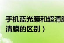 手機(jī)藍(lán)光膜和超清膜的區(qū)別（手機(jī)藍(lán)光膜和超清膜的區(qū)別）