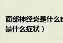 面部神經(jīng)炎是什么癥狀怎樣治療(面部神經(jīng)炎是什么癥狀)