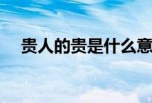 貴人的貴是什么意思（中貴人什么意思）