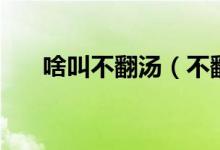 啥叫不翻湯（不翻湯為什么叫不翻湯）