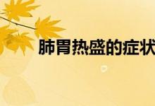 肺胃熱盛的癥狀（肺胃熱盛的癥狀）